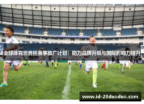 全球体育世界杯赛事推广计划：助力品牌升级与国际影响力提升