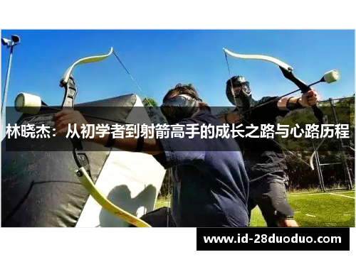 林晓杰：从初学者到射箭高手的成长之路与心路历程