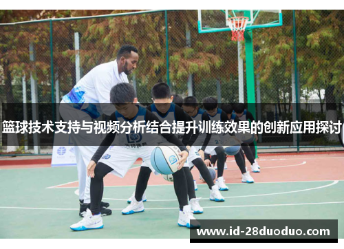 篮球技术支持与视频分析结合提升训练效果的创新应用探讨