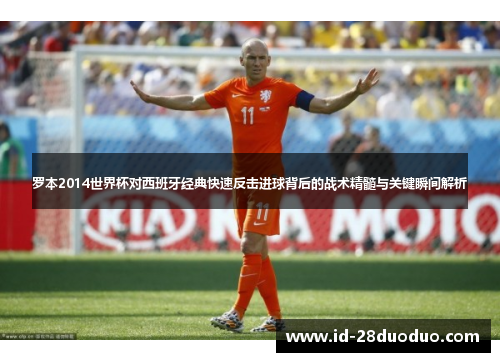 罗本2014世界杯对西班牙经典快速反击进球背后的战术精髓与关键瞬间解析