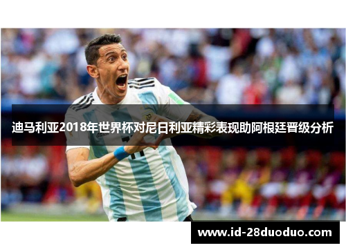 迪马利亚2018年世界杯对尼日利亚精彩表现助阿根廷晋级分析