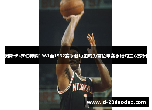 奥斯卡·罗伯特森1961至1962赛季创历史成为首位单赛季场均三双球员