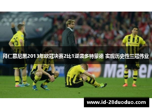 拜仁慕尼黑2013年欧冠决赛2比1逆袭多特蒙德 实现历史性三冠伟业