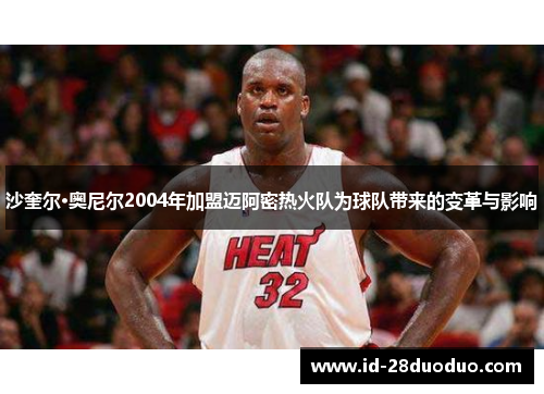 沙奎尔·奥尼尔2004年加盟迈阿密热火队为球队带来的变革与影响