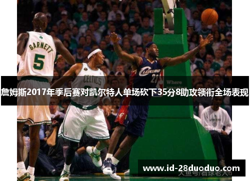 詹姆斯2017年季后赛对凯尔特人单场砍下35分8助攻领衔全场表现