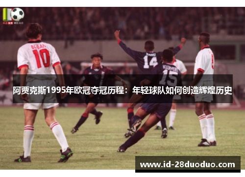 阿贾克斯1995年欧冠夺冠历程：年轻球队如何创造辉煌历史