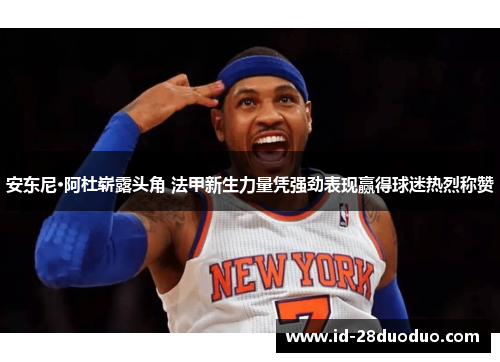 安东尼·阿杜崭露头角 法甲新生力量凭强劲表现赢得球迷热烈称赞