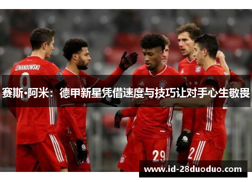 赛斯·阿米：德甲新星凭借速度与技巧让对手心生敬畏