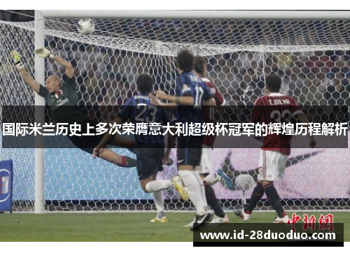 国际米兰历史上多次荣膺意大利超级杯冠军的辉煌历程解析
