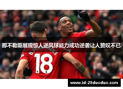 那不勒斯展现惊人逆风球能力成功逆袭让人赞叹不已