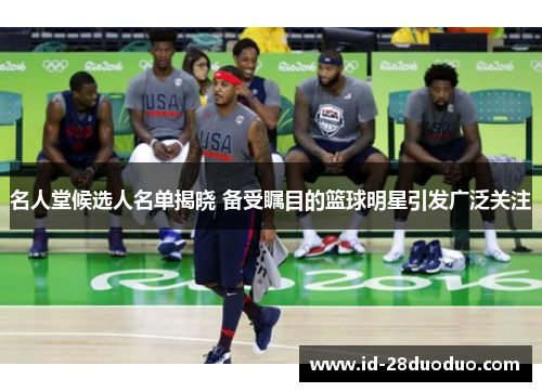 名人堂候选人名单揭晓 备受瞩目的篮球明星引发广泛关注