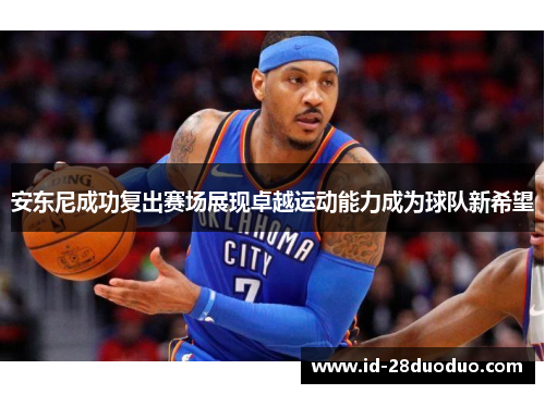 安东尼成功复出赛场展现卓越运动能力成为球队新希望