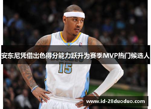 安东尼凭借出色得分能力跃升为赛季MVP热门候选人