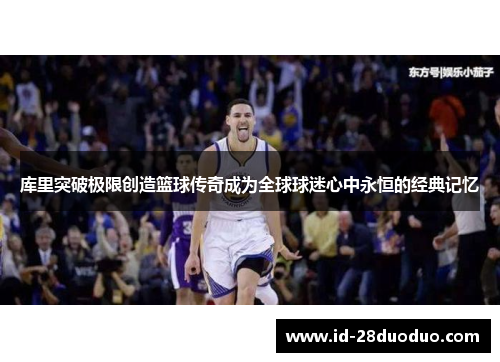 库里突破极限创造篮球传奇成为全球球迷心中永恒的经典记忆