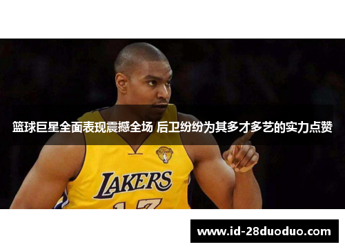 篮球巨星全面表现震撼全场 后卫纷纷为其多才多艺的实力点赞