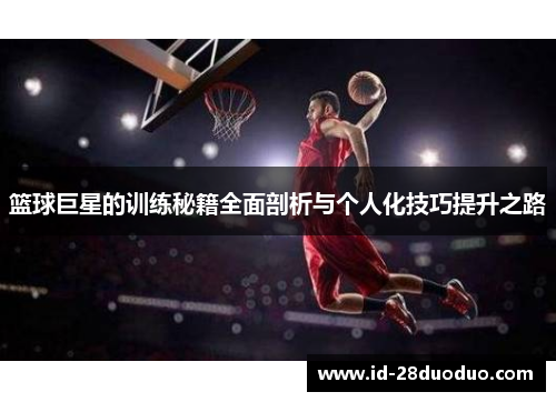 篮球巨星的训练秘籍全面剖析与个人化技巧提升之路
