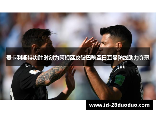 麦卡利斯特决胜时刻为阿根廷攻破巴黎圣日耳曼防线助力夺冠