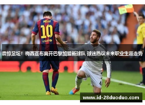 震惊足坛！梅西宣布离开巴黎加盟新球队 球迷热议未来职业生涯走势