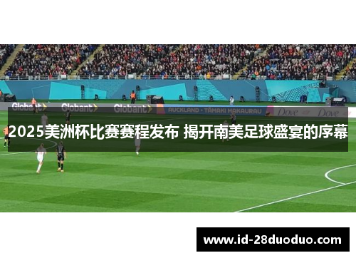 2025美洲杯比赛赛程发布 揭开南美足球盛宴的序幕