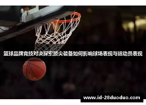 篮球品牌竞技对决探索顶尖装备如何影响球场表现与运动员表现