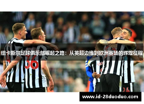 纽卡斯尔足球俱乐部崛起之路：从英超边缘到欧洲赛场的辉煌征程