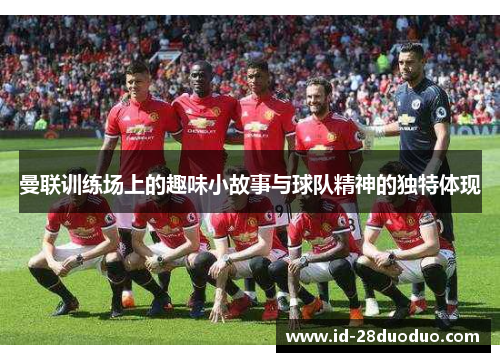 曼联训练场上的趣味小故事与球队精神的独特体现