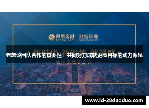老詹谈团队合作的重要性：共同努力成就更高目标的动力源泉
