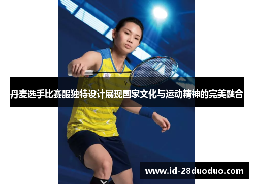 丹麦选手比赛服独特设计展现国家文化与运动精神的完美融合