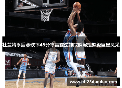 杜兰特季后赛砍下45分率雷霆逆转取胜展现超级巨星风采