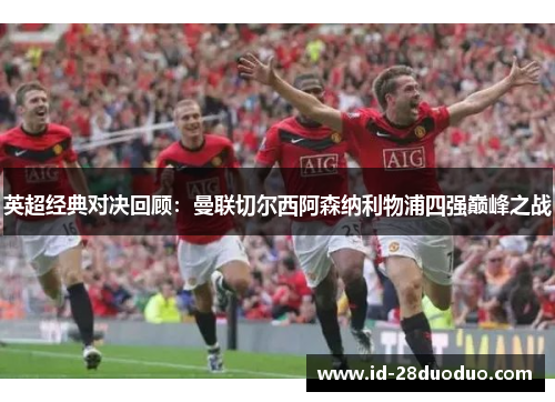 英超经典对决回顾：曼联切尔西阿森纳利物浦四强巅峰之战