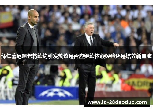 拜仁慕尼黑老将续约引发热议是否应继续依赖经验还是培养新血液