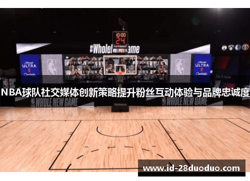 NBA球队社交媒体创新策略提升粉丝互动体验与品牌忠诚度