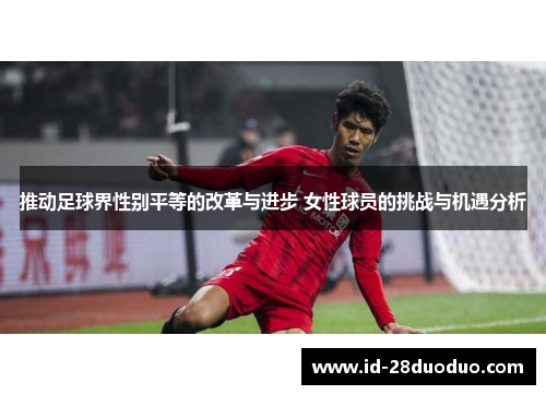 推动足球界性别平等的改革与进步 女性球员的挑战与机遇分析