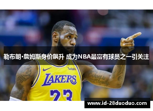 勒布朗·詹姆斯身价飙升 成为NBA最富有球员之一引关注