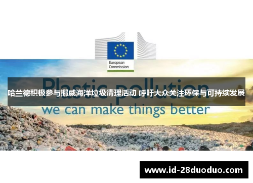 哈兰德积极参与挪威海洋垃圾清理活动 呼吁大众关注环保与可持续发展