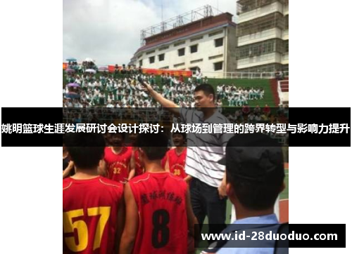 姚明篮球生涯发展研讨会设计探讨：从球场到管理的跨界转型与影响力提升