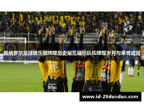 佩纳罗尔足球俱乐部辉煌历史展览展示队伍辉煌岁月与荣誉成就