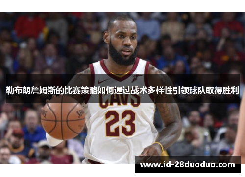 勒布朗詹姆斯的比赛策略如何通过战术多样性引领球队取得胜利