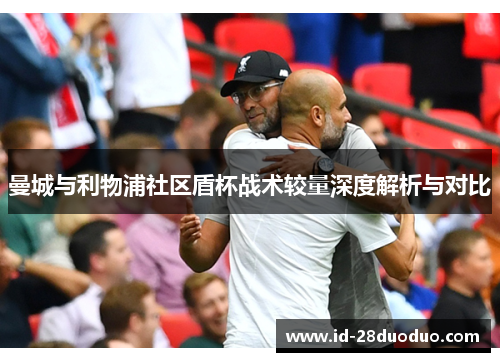 曼城与利物浦社区盾杯战术较量深度解析与对比