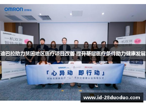 迪巴拉助力贫困地区医疗项目改善 提升基层医疗条件助力健康发展
