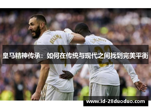 皇马精神传承：如何在传统与现代之间找到完美平衡
