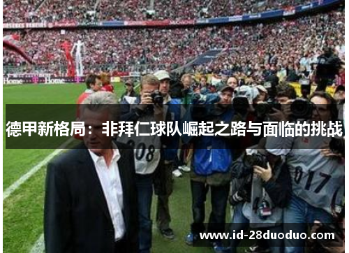 德甲新格局：非拜仁球队崛起之路与面临的挑战