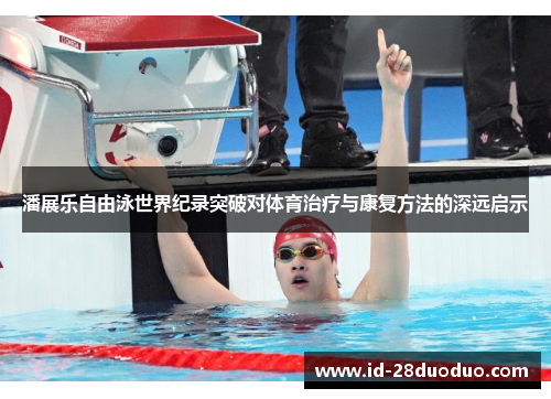 潘展乐自由泳世界纪录突破对体育治疗与康复方法的深远启示