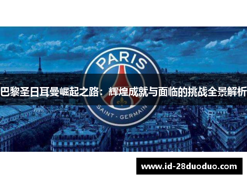 巴黎圣日耳曼崛起之路：辉煌成就与面临的挑战全景解析