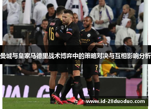 曼城与皇家马德里战术博弈中的策略对决与互相影响分析