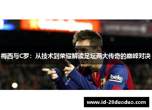 梅西与C罗：从技术到荣耀解读足坛两大传奇的巅峰对决