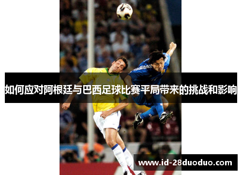 如何应对阿根廷与巴西足球比赛平局带来的挑战和影响