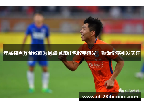 年薪数百万金敬道为何踢假球红包数字曝光一顿饭价格引发关注