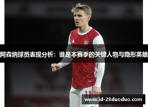 阿森纳球员表现分析：谁是本赛季的关键人物与隐形英雄
