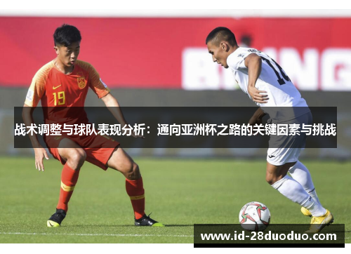 战术调整与球队表现分析：通向亚洲杯之路的关键因素与挑战